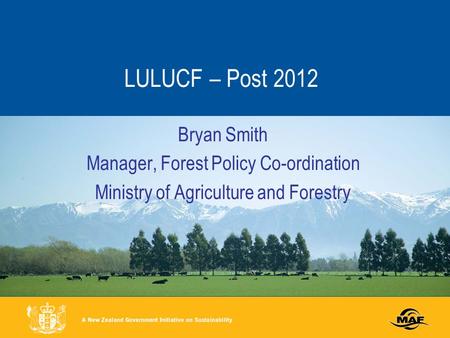 LULUCF – Post 2012 Bryan Smith Manager, Forest Policy Co-ordination Ministry of Agriculture and Forestry.