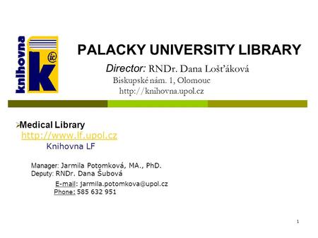 1 PALACKY UNIVERSITY LIBRARY Director: RNDr. Dana Lošťáková Biskupské nám. 1, Olomouc   Medical Library