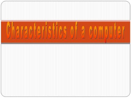 Computer is a group of electronic devices used to process the data. The characteristics of a computer are: 4. Accuracy 5. Automation 6. Functionality.