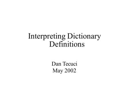 Interpreting Dictionary Definitions Dan Tecuci May 2002.