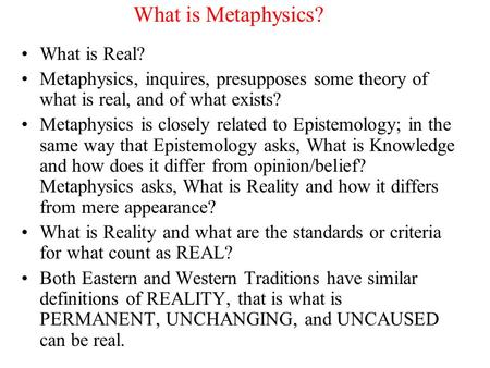 What is Metaphysics? What is Real? Metaphysics, inquires, presupposes some theory of what is real, and of what exists? Metaphysics is closely related to.