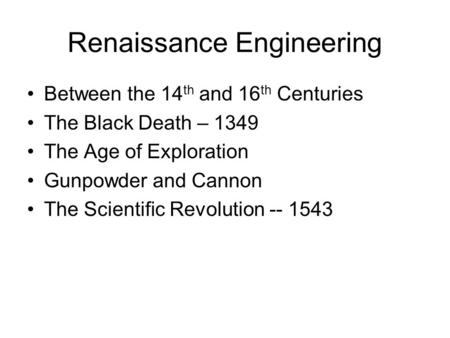 Renaissance Engineering Between the 14 th and 16 th Centuries The Black Death – 1349 The Age of Exploration Gunpowder and Cannon The Scientific Revolution.