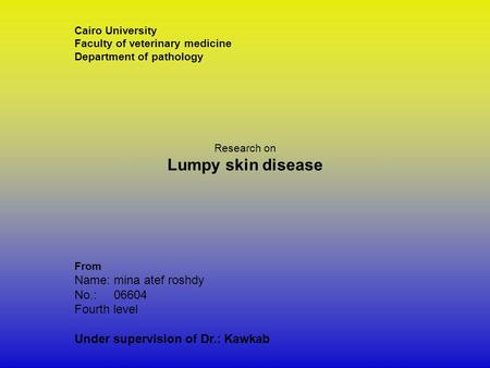 Cairo University Faculty of veterinary medicine Department of pathology Research on Lumpy skin disease From Name: mina atef roshdy No.: 06604 Fourth level.