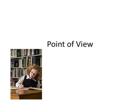 Point of View. Expressed largely through the person who tells the story A story has to be told from a consistent point of view.