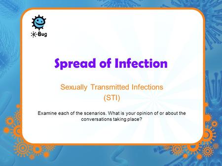 Spread of Infection Sexually Transmitted Infections (STI) Examine each of the scenarios. What is your opinion of or about the conversations taking place?