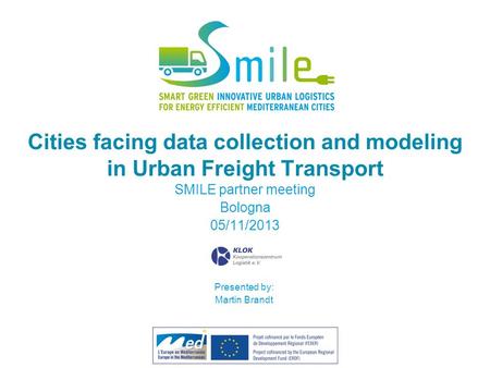 Cities facing data collection and modeling in Urban Freight Transport SMILE partner meeting Bologna 05/11/2013 Partner’s logo Presented by: Martin Brandt.