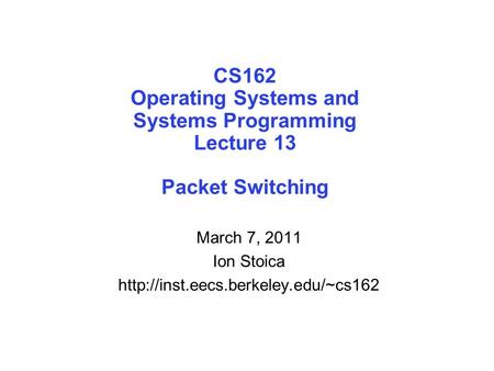 CS162 Operating Systems and Systems Programming Lecture 13 Packet Switching March 7, 2011 Ion Stoica