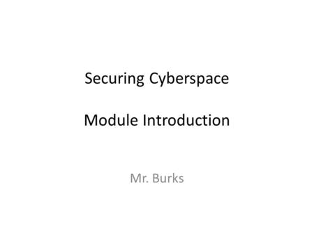 Securing Cyberspace Module Introduction Mr. Burks.