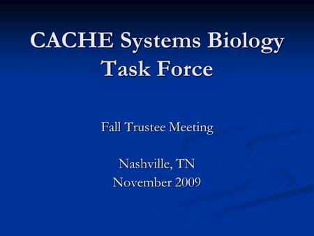 CACHE Systems Biology Task Force Fall Trustee Meeting Nashville, TN November 2009.