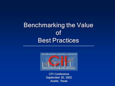 Benchmarking the Value of Best Practices CPI Conference September 30, 2002 Austin, Texas.