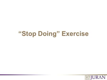 “Stop Doing” Exercise. All Rights Reserved, Juran Institute, Inc. FH/MCW Retreat 6152 7-1.PPT “Stop Doing” Exercise 1.What is the purpose of the exercise?