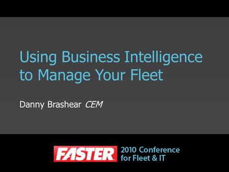 Using Business Intelligence to Manage Your Fleet Danny Brashear CEM.