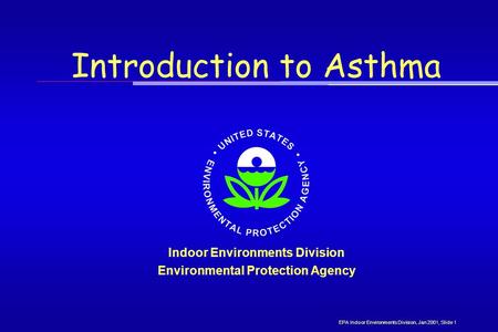 Introduction to Asthma Indoor Environments Division Environmental Protection Agency EPA Indoor Environments Division, Jan 2001, Slide 1.