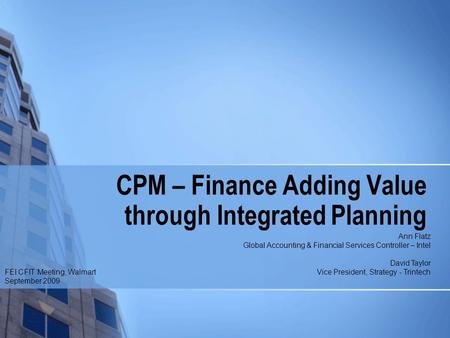 CPM – Finance Adding Value through Integrated Planning FEI CFIT Meeting, Walmart September 2009 Ann Flatz Global Accounting & Financial Services Controller.