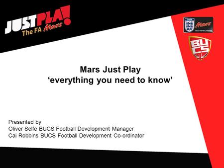 Mars Just Play ‘everything you need to know’ Presented by Oliver Selfe BUCS Football Development Manager Cai Robbins BUCS Football Development Co-ordinator.