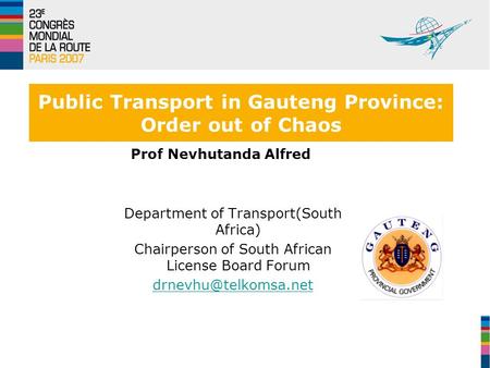 23e Congrès mondial de la Route - Paris 2007 Public Transport in Gauteng Province: Order out of Chaos Prof Nevhutanda Alfred Department of Transport(South.