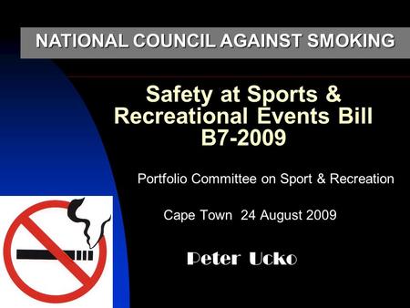 Safety at Sports & Recreational Events Bill B7-2009 Portfolio Committee on Sport & Recreation Cape Town 24 August 2009 Peter Ucko NATIONAL COUNCIL AGAINST.