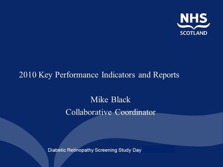 Diabetic Retinopathy Screening Study Day – 4 th Nov 2008 2010 Key Performance Indicators and Reports Mike Black Collaborative Coordinator.