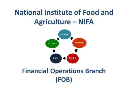 National Institute of Food and Agriculture – NIFA Financial Operations Branch (FOB) OBLIGATE AUTHORIZE ASAP PMS RECONCILE.