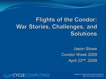 Jason Stowe Condor Week 2009 April 22 nd, 2009. Coming to Condor Week since 2005. Started as a User.