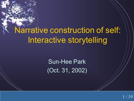 Sookmyung Cybereducation Center Sun-Hee Park (Oct. 31, 2002) Narrative construction of self: Interactive storytelling 1 / 19.