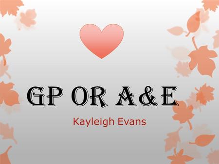 GP or A&E Kayleigh Evans. Children When to take your Child to A&E 1.If your child has Asthma attack 2.Got very high temperature with Rash as it can be.