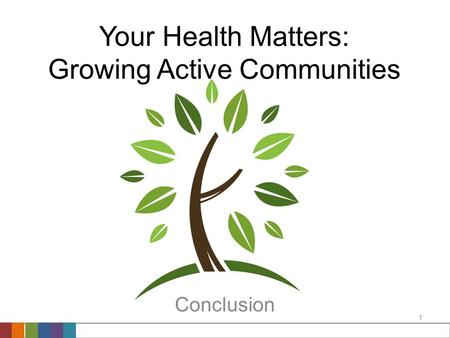 1 Your Health Matters: Growing Active Communities Conclusion.