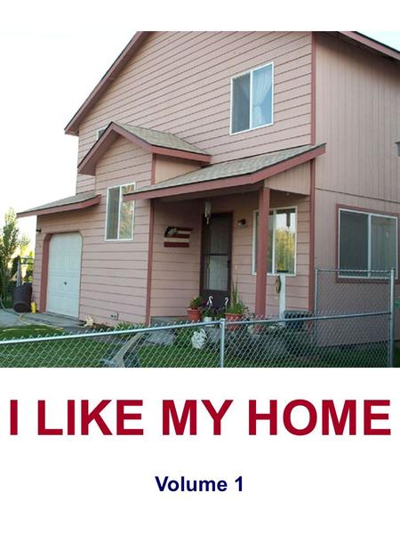 I LIKE MY HOME Volume 1. © 2005 by International Education Institute 842 S. Elm, Kennewick, WA 99336 (509) 582-6851 // (888) 664-5343