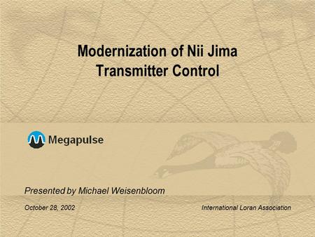 October 28, 2002 International Loran Association Modernization of Nii Jima Transmitter Control Presented by Michael Weisenbloom.