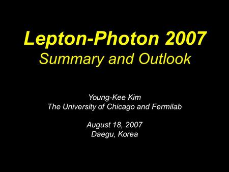 Lepton-Photon 2007 Summary and Outlook Young-Kee Kim The University of Chicago and Fermilab August 18, 2007 Daegu, Korea.