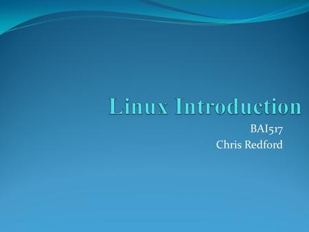 BAI517 Chris Redford. Section Outline Objectives GNU The Linux 2.6 Kernel The Heritage of Linux What’s so good about Linux? Features of Linux.