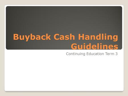 Buyback Cash Handling Guidelines Continuing Education Term 3.