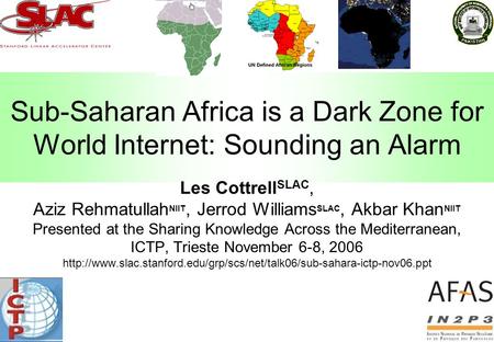 Sub-Saharan Africa is a Dark Zone for World Internet: Sounding an Alarm Les Cottrell SLAC, Aziz Rehmatullah NIIT, Jerrod Williams SLAC, Akbar Khan NIIT.