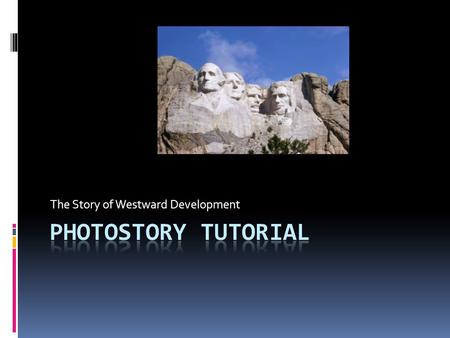 The Story of Westward Development. What is PhotoStory?  PhotoStory is a free program from Microsoft that allows you to create a digital story.  You.