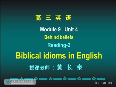 高 三 英 语 Module 9 Unit 4 Behind beliefs Reading-2 Biblical idioms in English 授课教师 ：黄 长 泰.