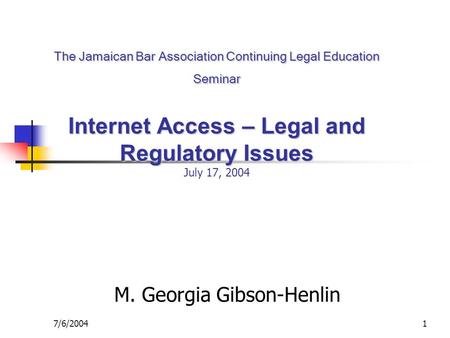 7/6/20041 The Jamaican Bar Association Continuing Legal Education Seminar Internet Access – Legal and Regulatory Issues The Jamaican Bar Association Continuing.