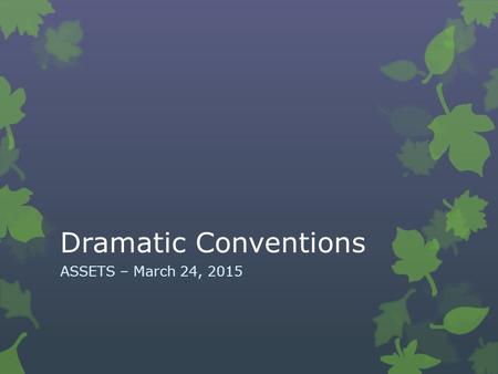 Dramatic Conventions ASSETS – March 24, 2015. Vocabulary  Character Development  Scene  Stage Directions  Dramatic Irony  Figurative Language  Theme.