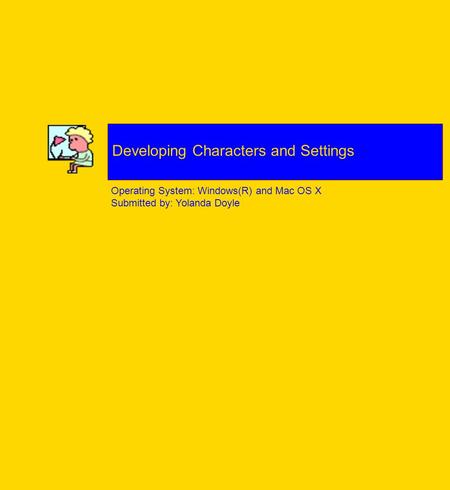 Operating System: Windows(R) and Mac OS X Submitted by: Yolanda Doyle Developing Characters and Settings.