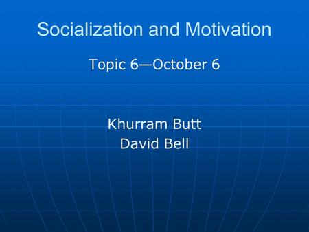 Socialization and Motivation Topic 6—October 6 Khurram Butt David Bell.