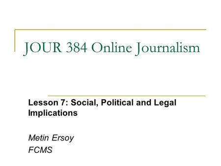 JOUR 384 Online Journalism Lesson 7: Social, Political and Legal Implications Metin Ersoy FCMS.