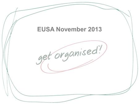 EUSA November 2013. Goals for today Understand the cost of disorganisation due to poor systems Understand and optimise your Time Style Understand how.