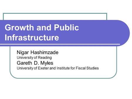 Growth and Public Infrastructure Nigar Hashimzade University of Reading Gareth D. Myles University of Exeter and Institute for Fiscal Studies.