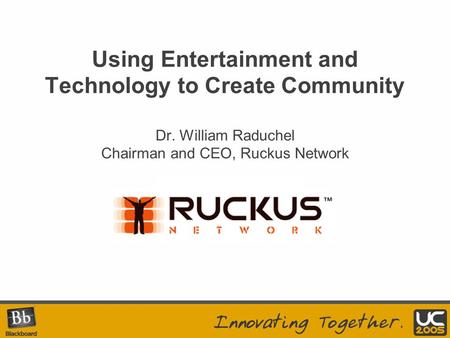 Your Logo Here Using Entertainment and Technology to Create Community Dr. William Raduchel Chairman and CEO, Ruckus Network.