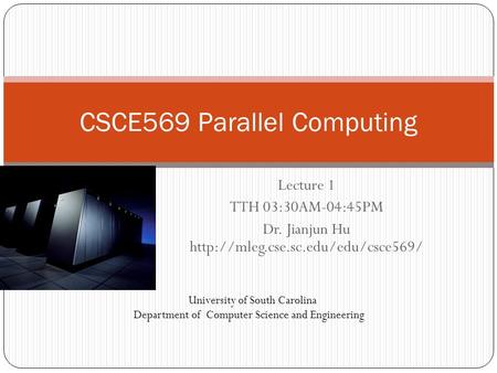 Lecture 1 TTH 03:30AM-04:45PM Dr. Jianjun Hu  CSCE569 Parallel Computing University of South Carolina Department of.