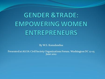 By W.S. Kamalandua Presented at AGOA Civil Society Organizations Forum. Washington DC 12-15 June 2012.