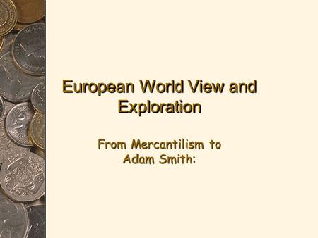 European World View and Exploration From Mercantilism to Adam Smith: