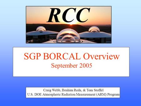 SGP BORCAL Overview September 2005 Craig Webb, Ibrahim Reda, & Tom Stoffel U.S. DOE Atmospheric Radiation Measurement (ARM) Program.