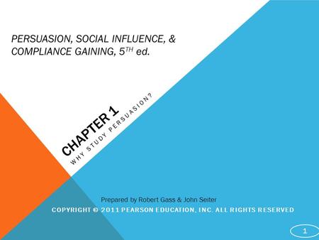 CHAPTER 1 WHY STUDY PERSUASION? COPYRIGHT © 2011 PEARSON EDUCATION, INC. ALL RIGHTS RESERVED 1 PERSUASION, SOCIAL INFLUENCE, & COMPLIANCE GAINING, 5 TH.