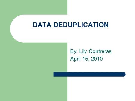 DATA DEDUPLICATION By: Lily Contreras April 15, 2010.