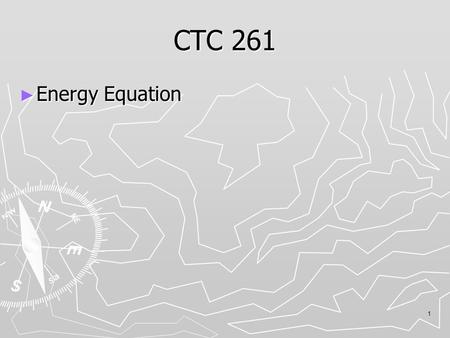 1 CTC 261 ► Energy Equation. 2 Review ► Bernoulli’s Equation  Kinetic Energy-velocity head  Pressure energy-pressure head  Potential Energy ► EGL/HGL.